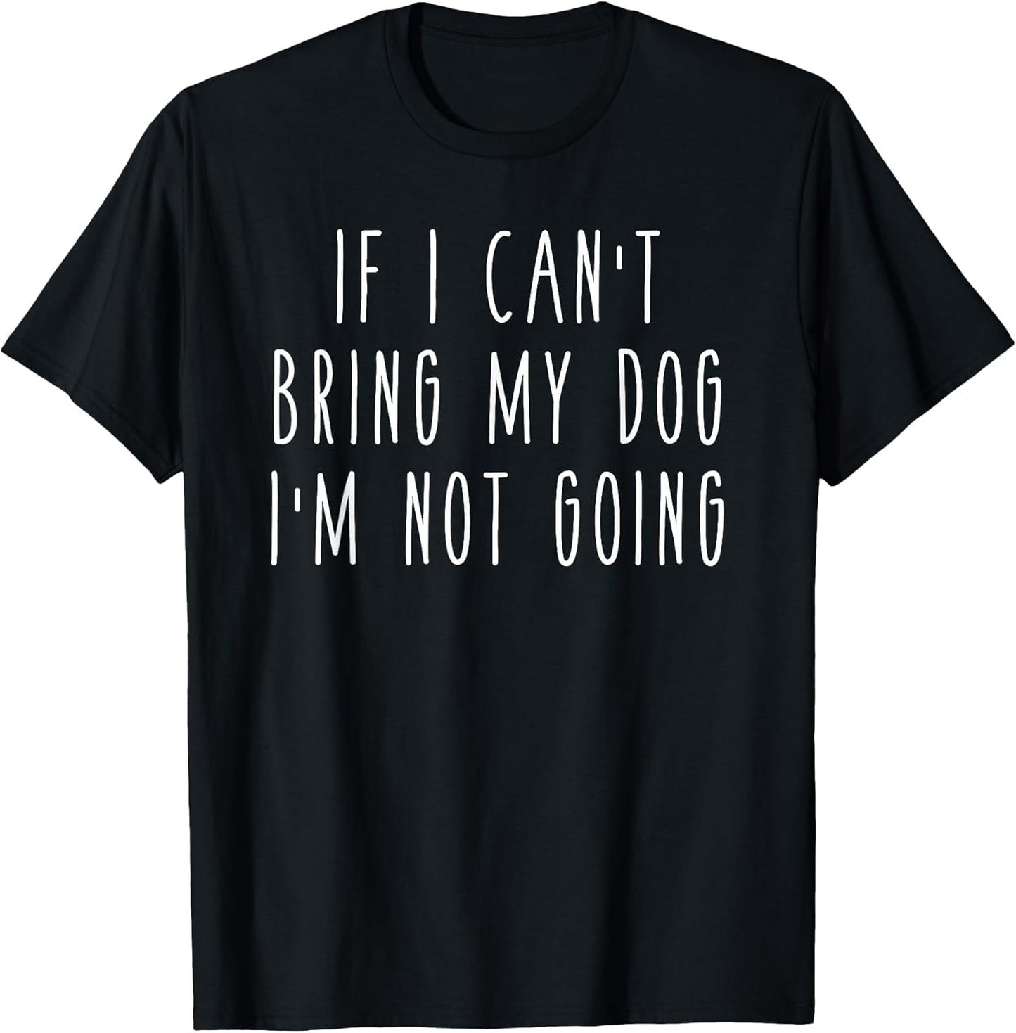 If I Can't Bring My Dog, I'm Not Going Shirts
