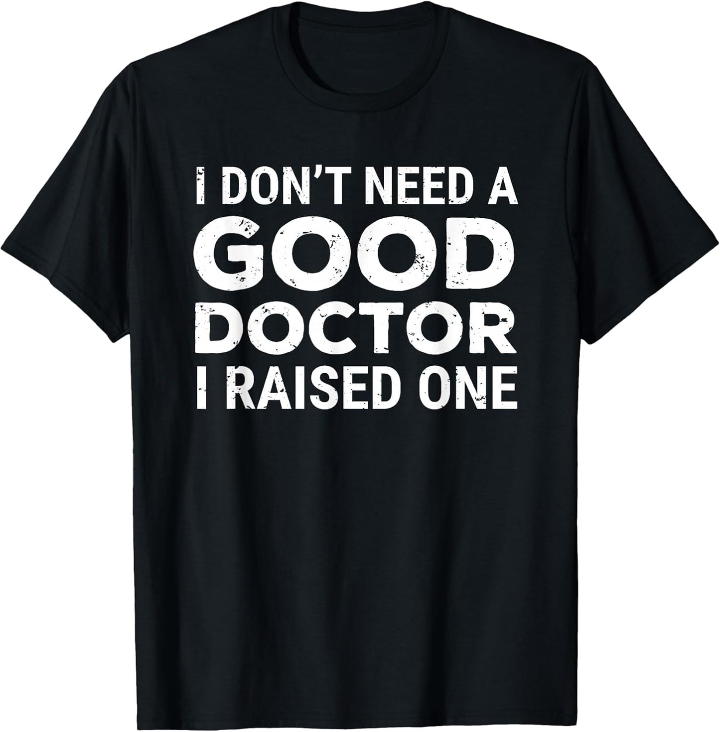 I Don't Need A Good Doctor I Raised One Apparel