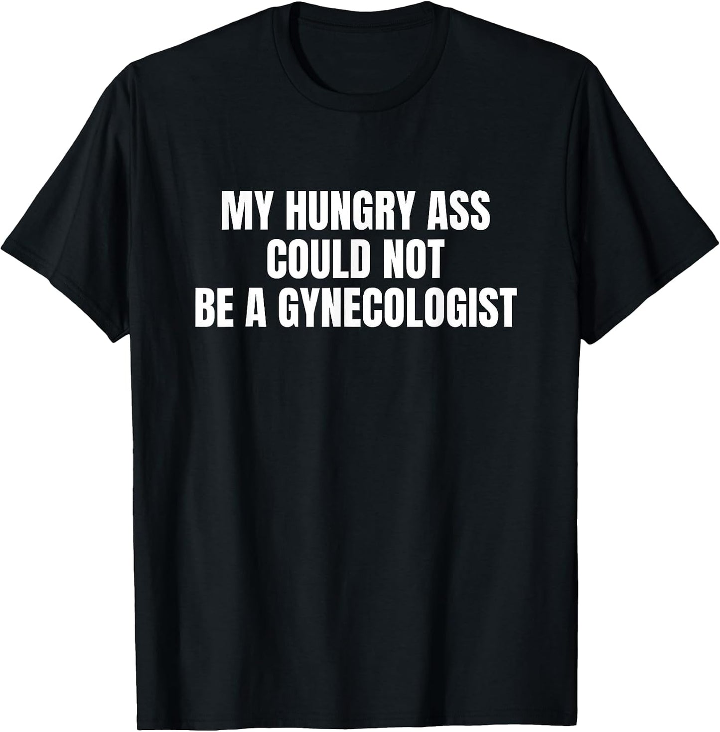My Hungry Ass Could Not Be a Gynecologist Sarcastic Funny T-Shirt