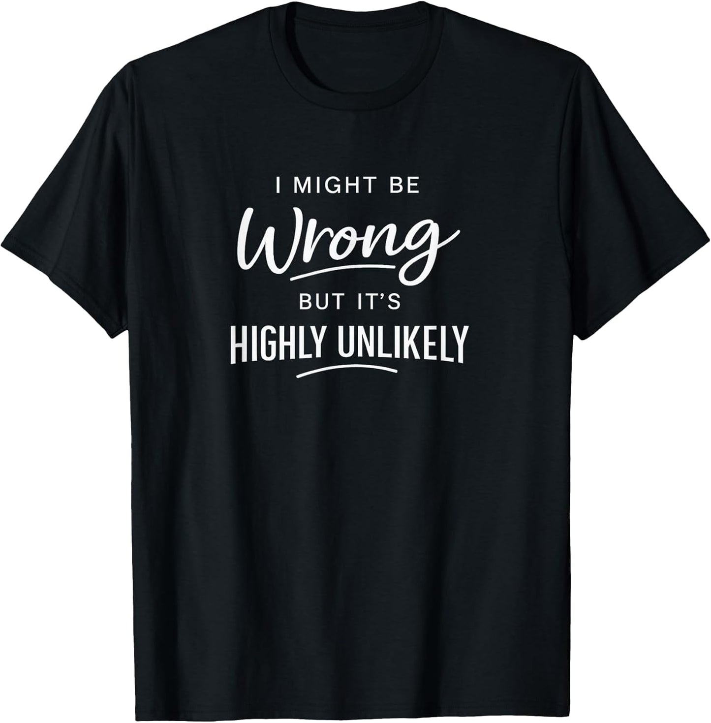 Sarcastic I Might Be Wrong But It's Highly Unlikely Funny T-Shirt