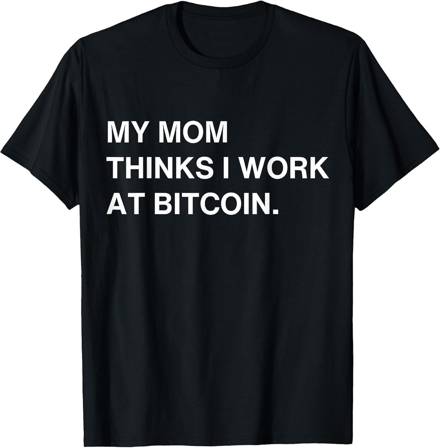 My Mom Thinks I Work At Bitcoin Tees