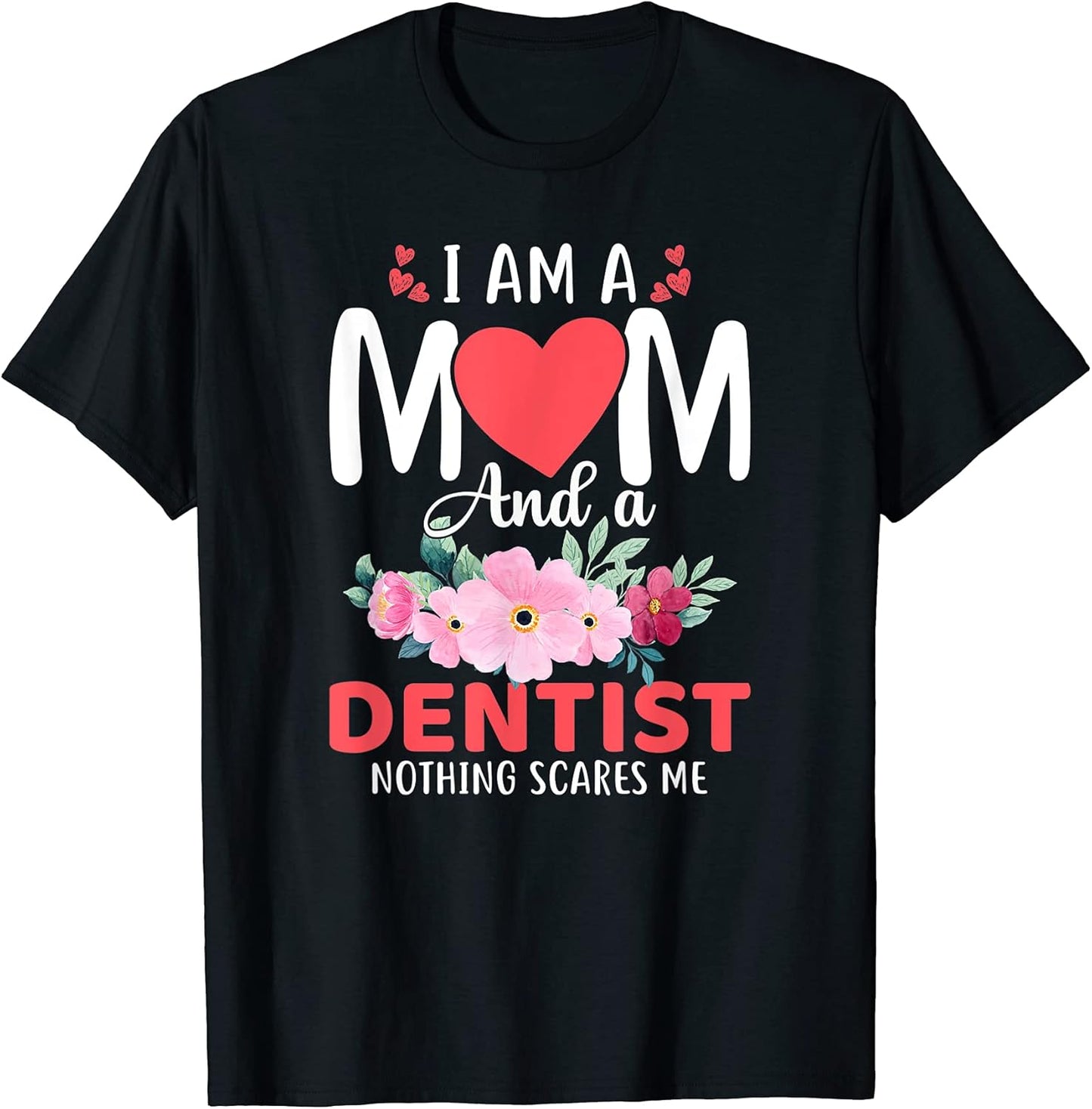 I Am a Mom and a Dentist Nothing Scares Me T-Shirt