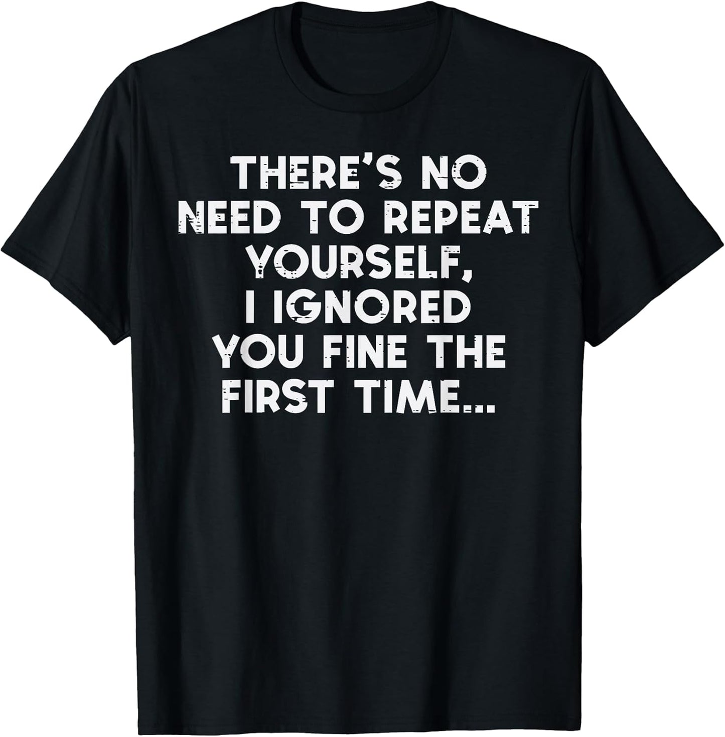 No Need Repeat Yourself I Ignored You Funny Saying Women Men T-Shirt