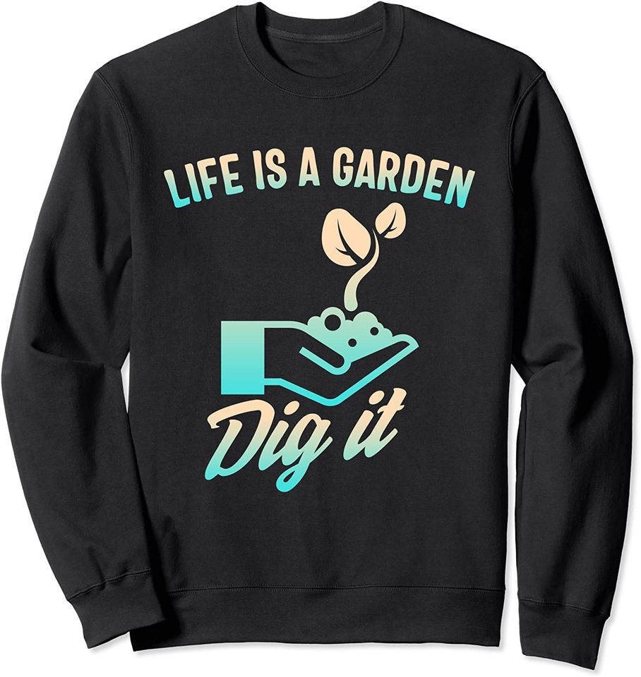 Life Is A Garden Dig It Gardening Lover Planting Gardener Sweatshirt