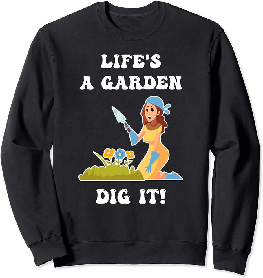 Life's A Garden Dig It! Plant Garden Flowers Pot Gardener Sweatshirt