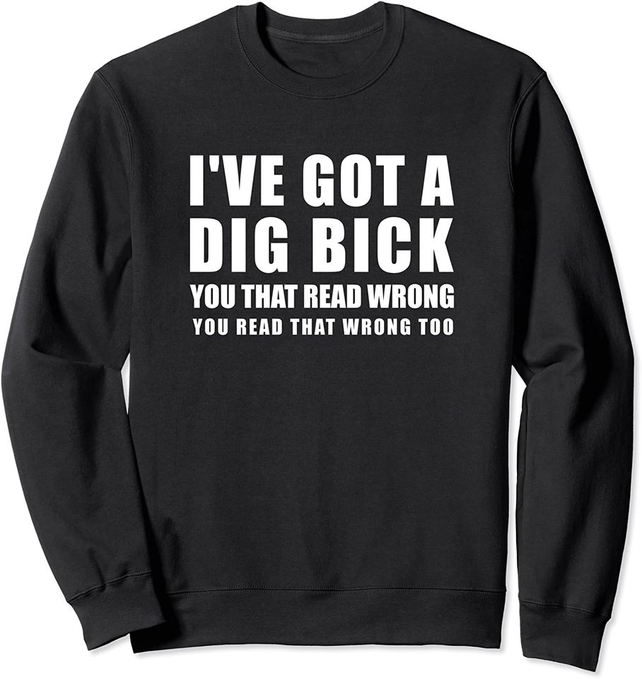 Dig Bick Sweatshirt Funny Naughty Design - Ive Got A Dig Bick