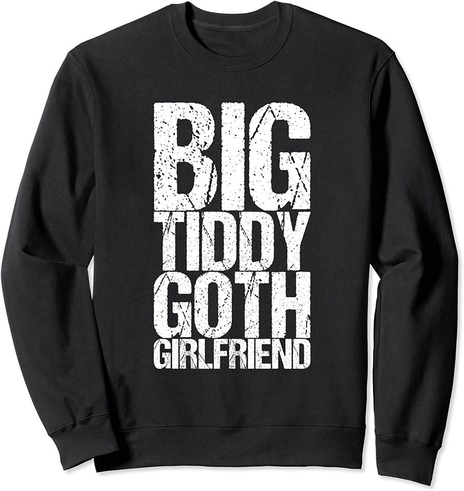 Big Tiddy Goth Girlfriend Sweatshirt Big Tiddy Goth Girlfriend