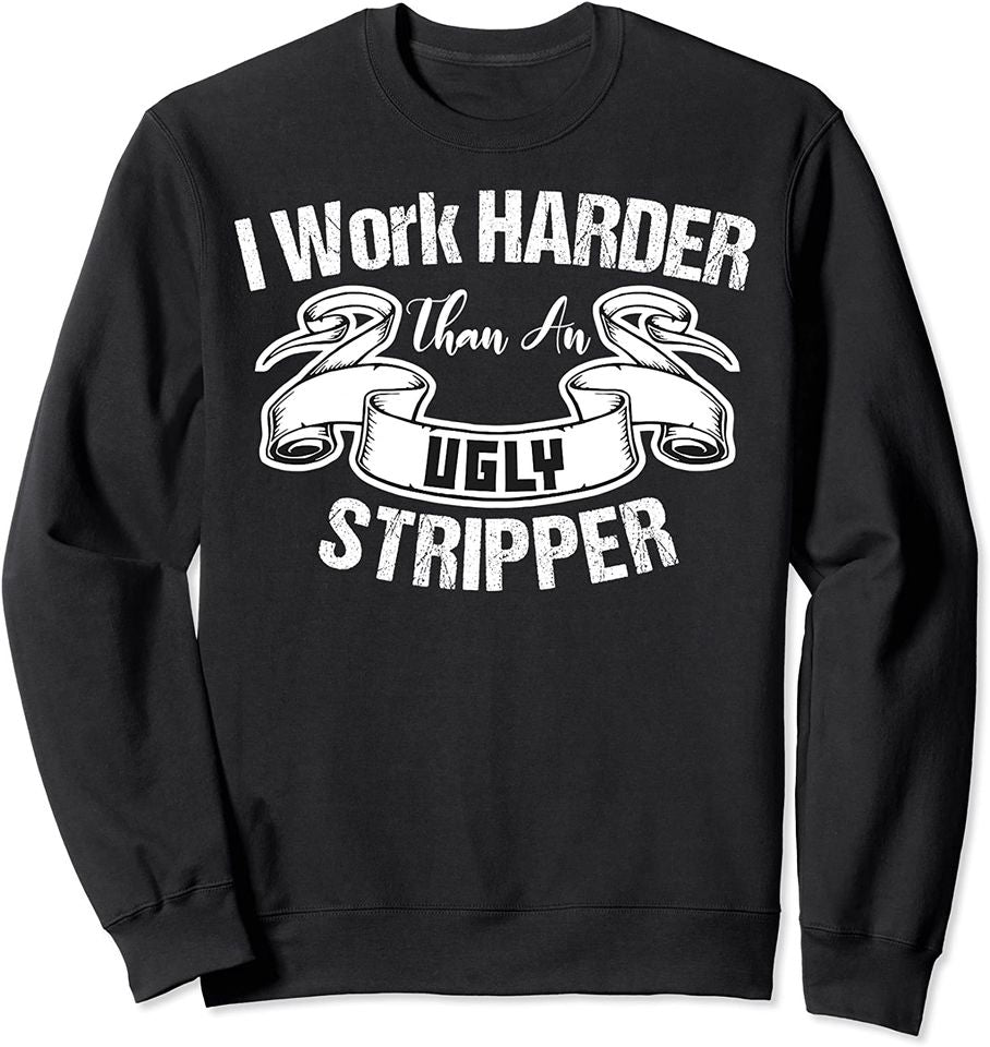 I Work Harder Than An Ugly Stripper Funny Quote Sweatshirt