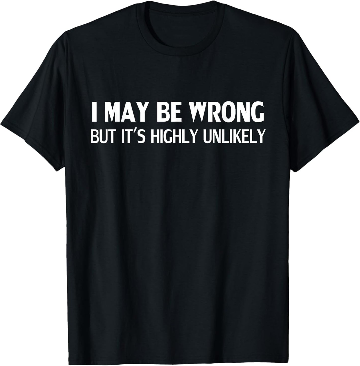Funny I May Be Wrong But It's Highly Unlikely T-Shirt