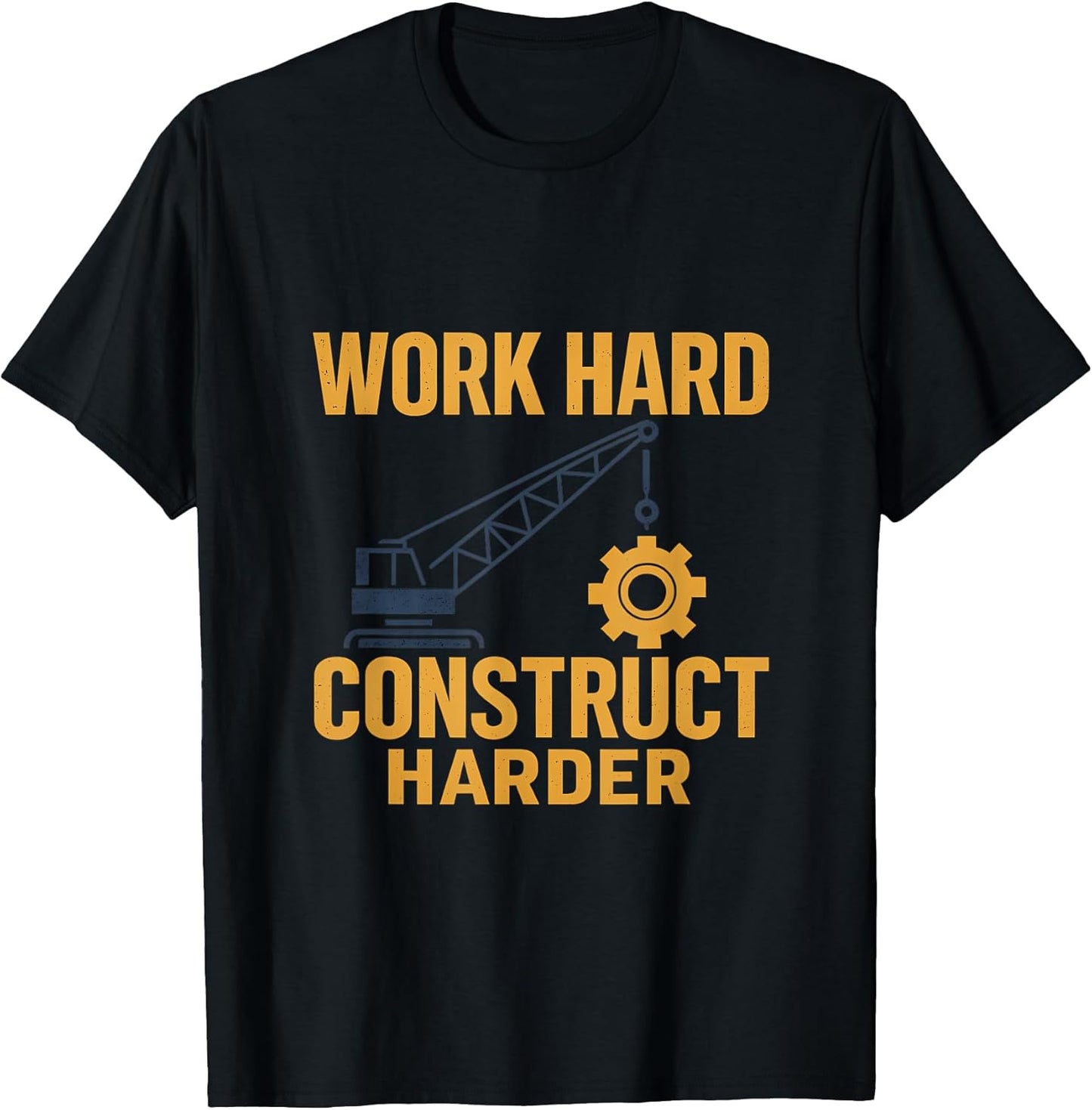 Work Hard Construct Harder Construction Humor Gear T-Shirt