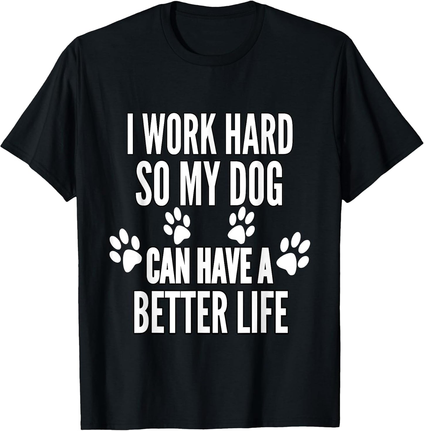 I Work Hard So My Dogs Can Have A Better Life