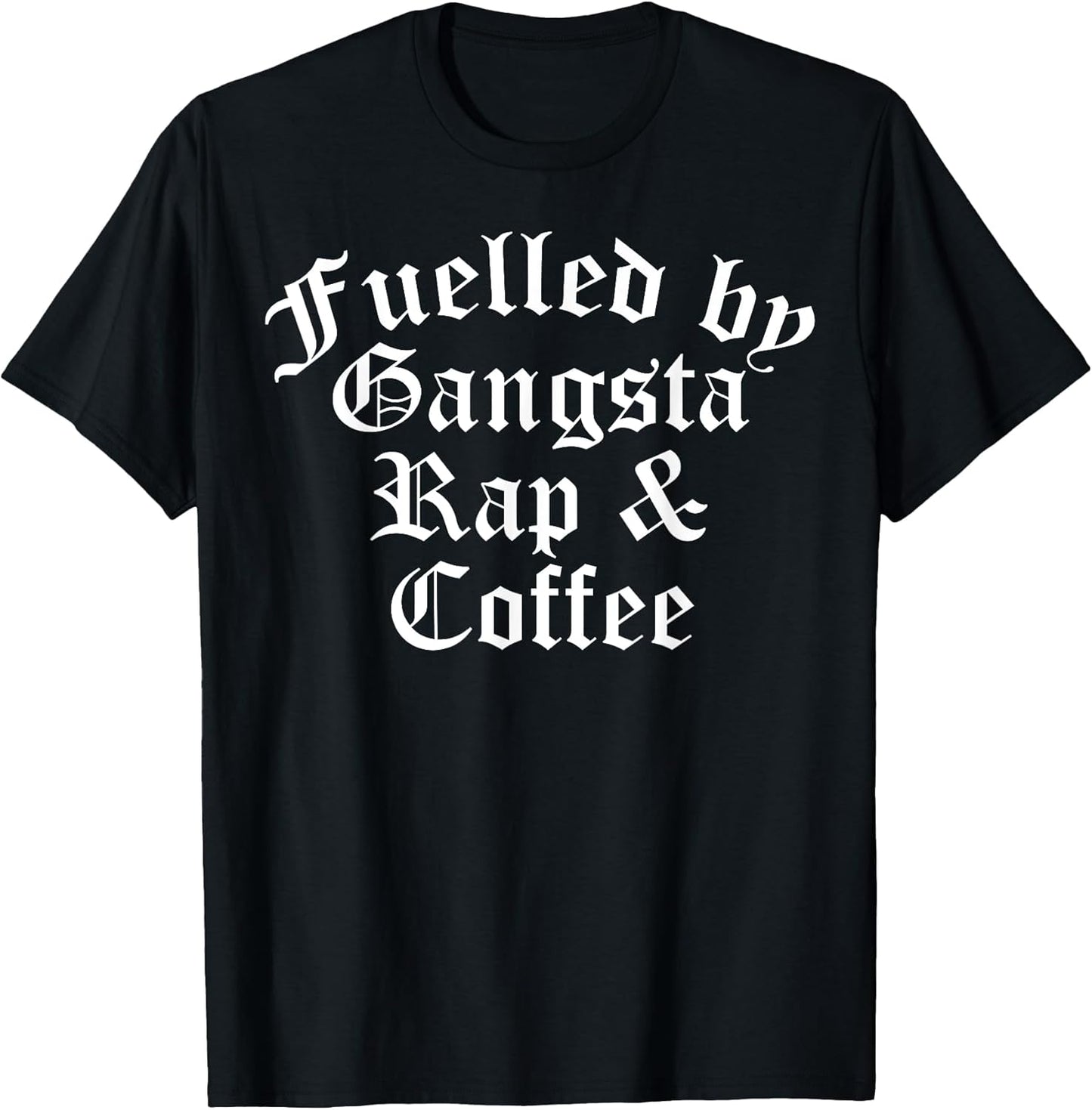 Fueled By Gangsta Rap And Coffee Shirts Women Men