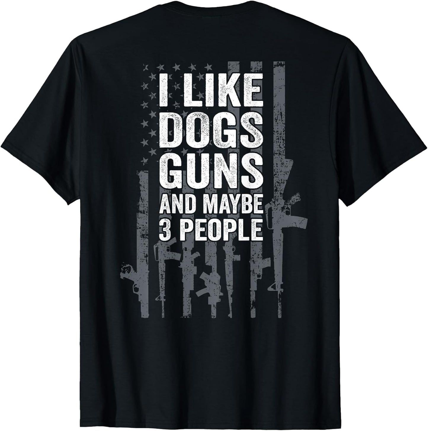 I Like Dogs Guns and Maybe 3 People - Funny Gun - ON Back T-Shirt