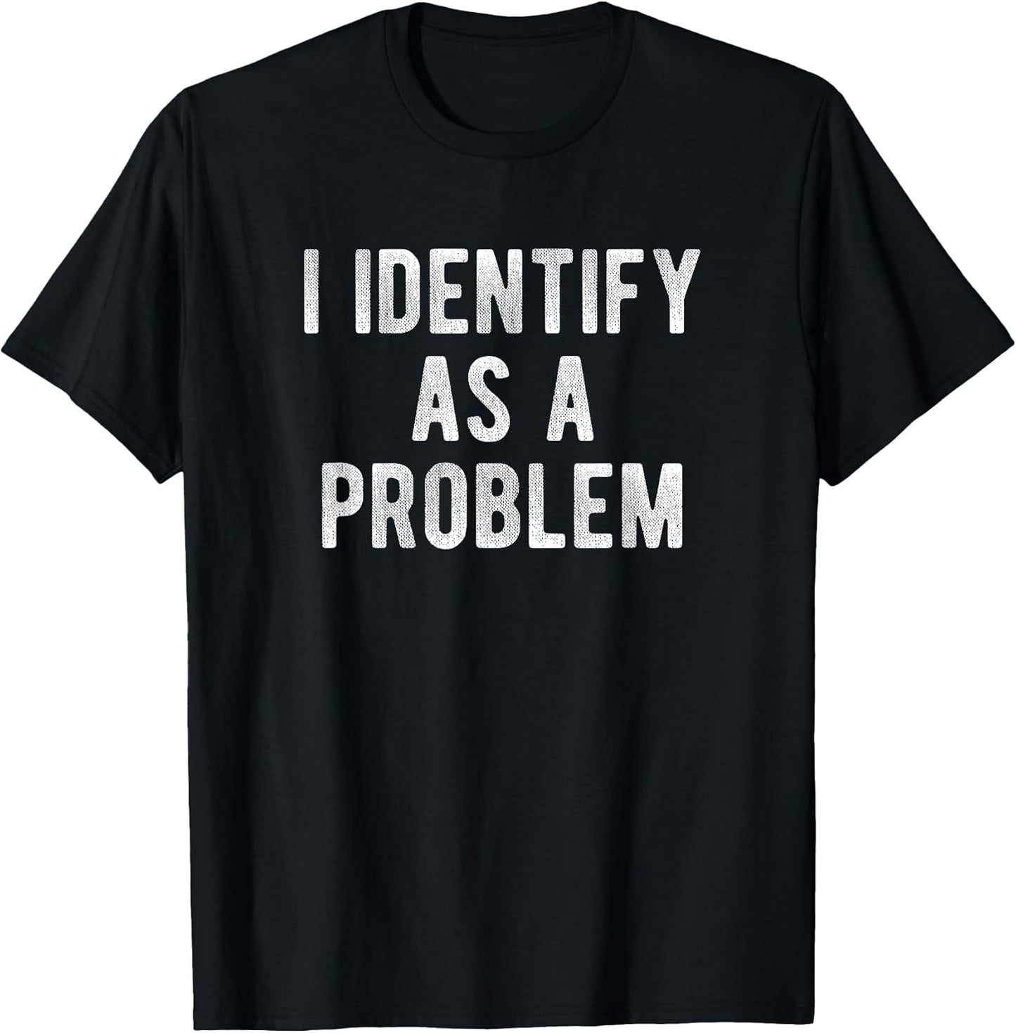 I Identify As A Problem Funny Humor Joke Sarcastic Quote T-Shirt