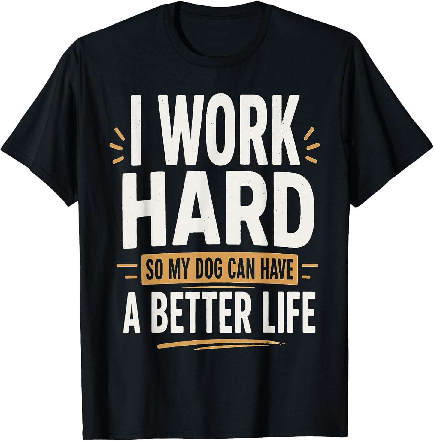 I Work Hard So My Dog Can Have a Better Life Dog Lover T-Shirt
