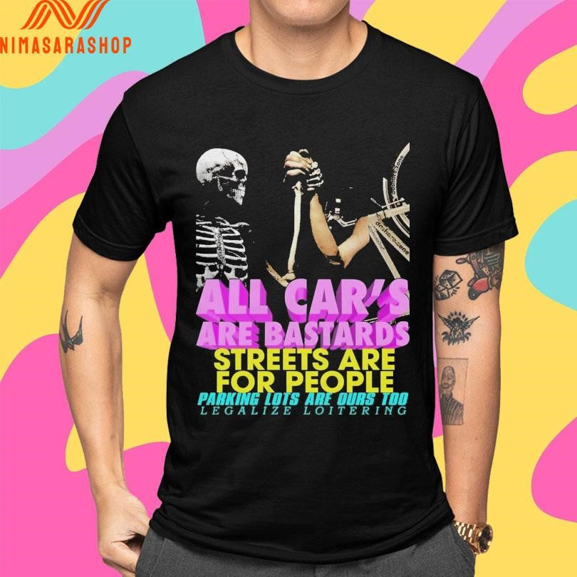 All Car’s Are Bastards Streets Are For People Parking Lots Are Dues To Legalize Loitering Shirts