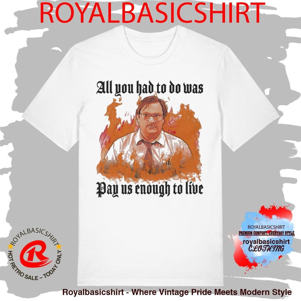 All You Had To Do Was Pay Us Enough To Live T-Shirt