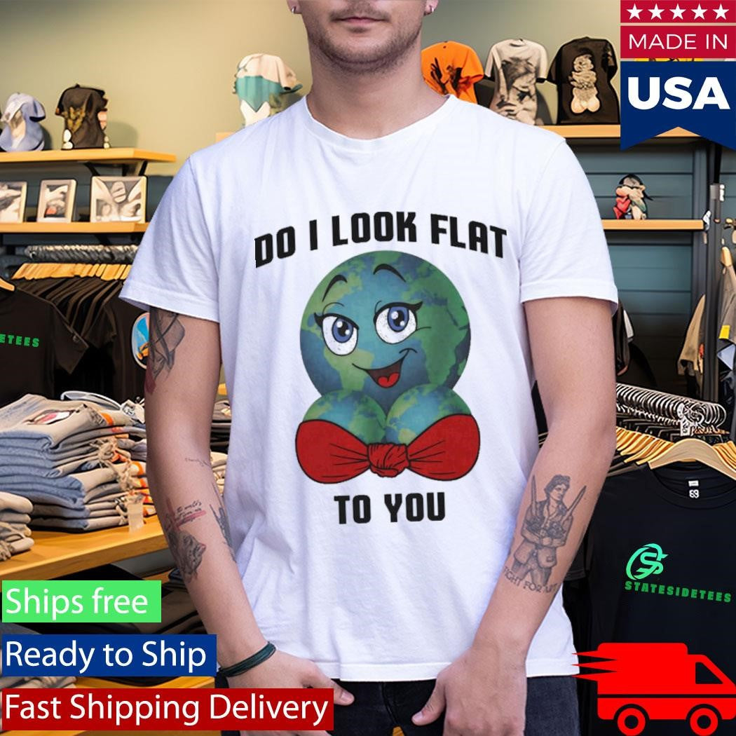 Earth Do I Look Flat To You T-Shirt