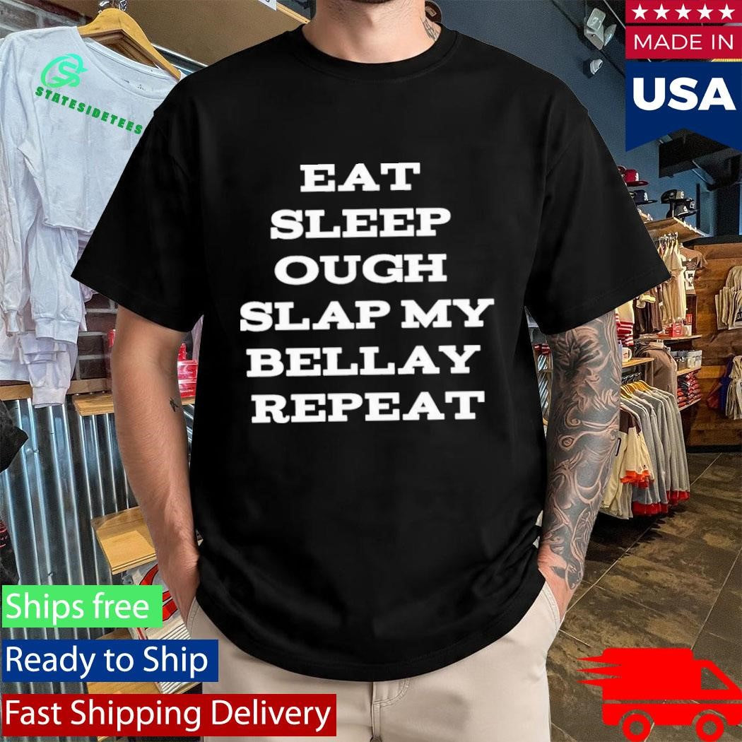 Eat Sleep Ough Slap My Bellay Repeat Shirt