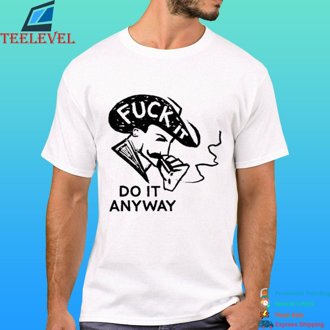 Fuck It Do It Anyway Shirt