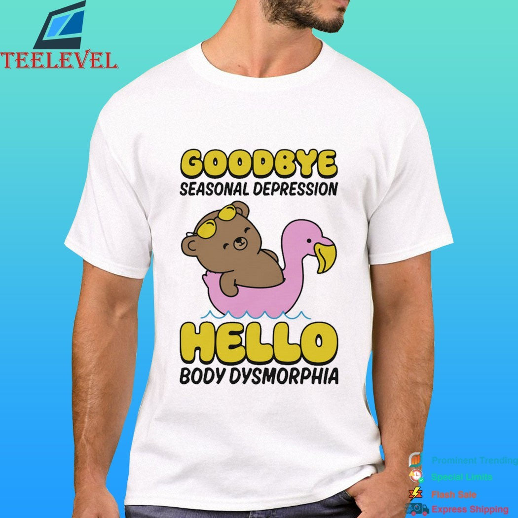 Goodbye Seasonal Depression Hello Body Dysmorphia Shirt