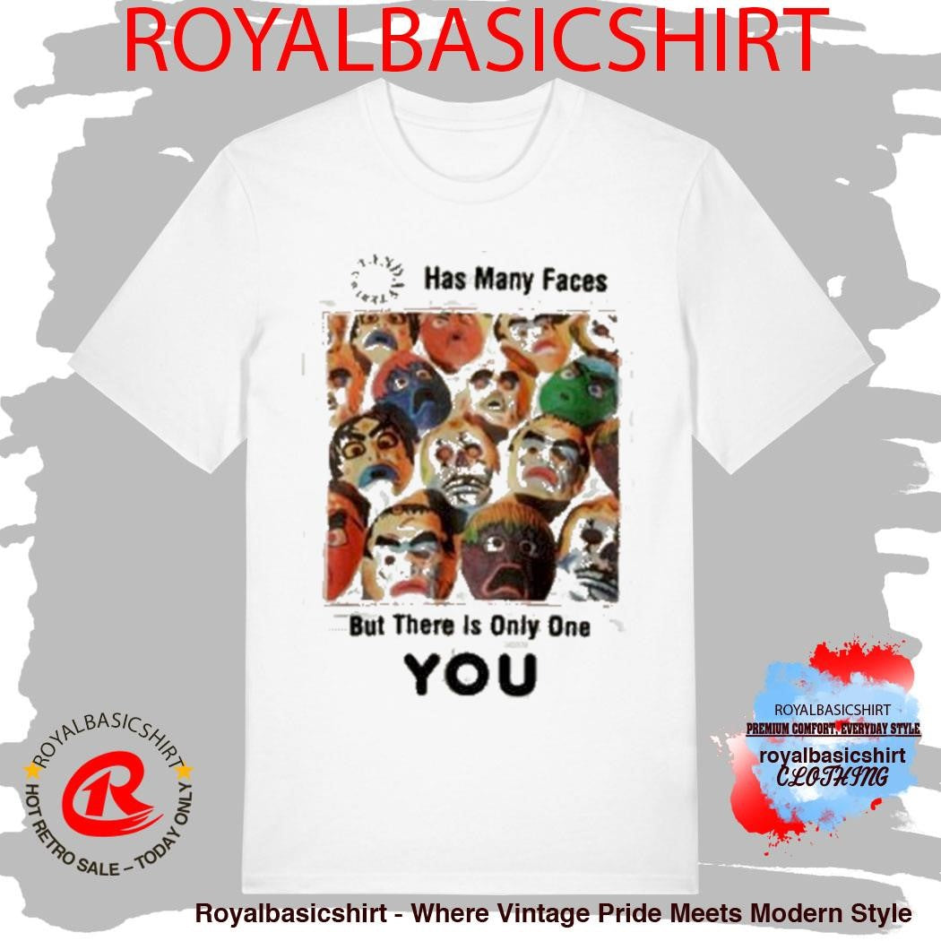 Has Many Faces But There Is Only One You Shirt