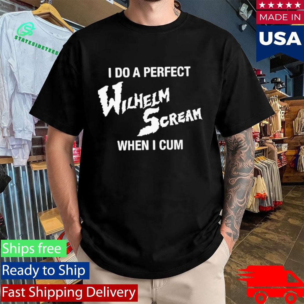 I Do A Perfect Wilhelm Scream When I Cum Shirt