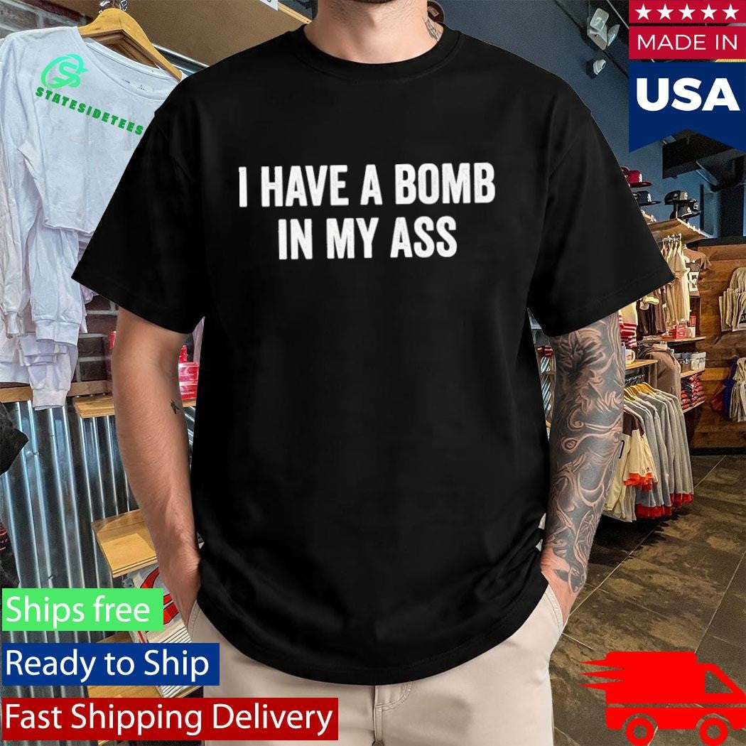 I Have A Bomb In My Ass Shirt