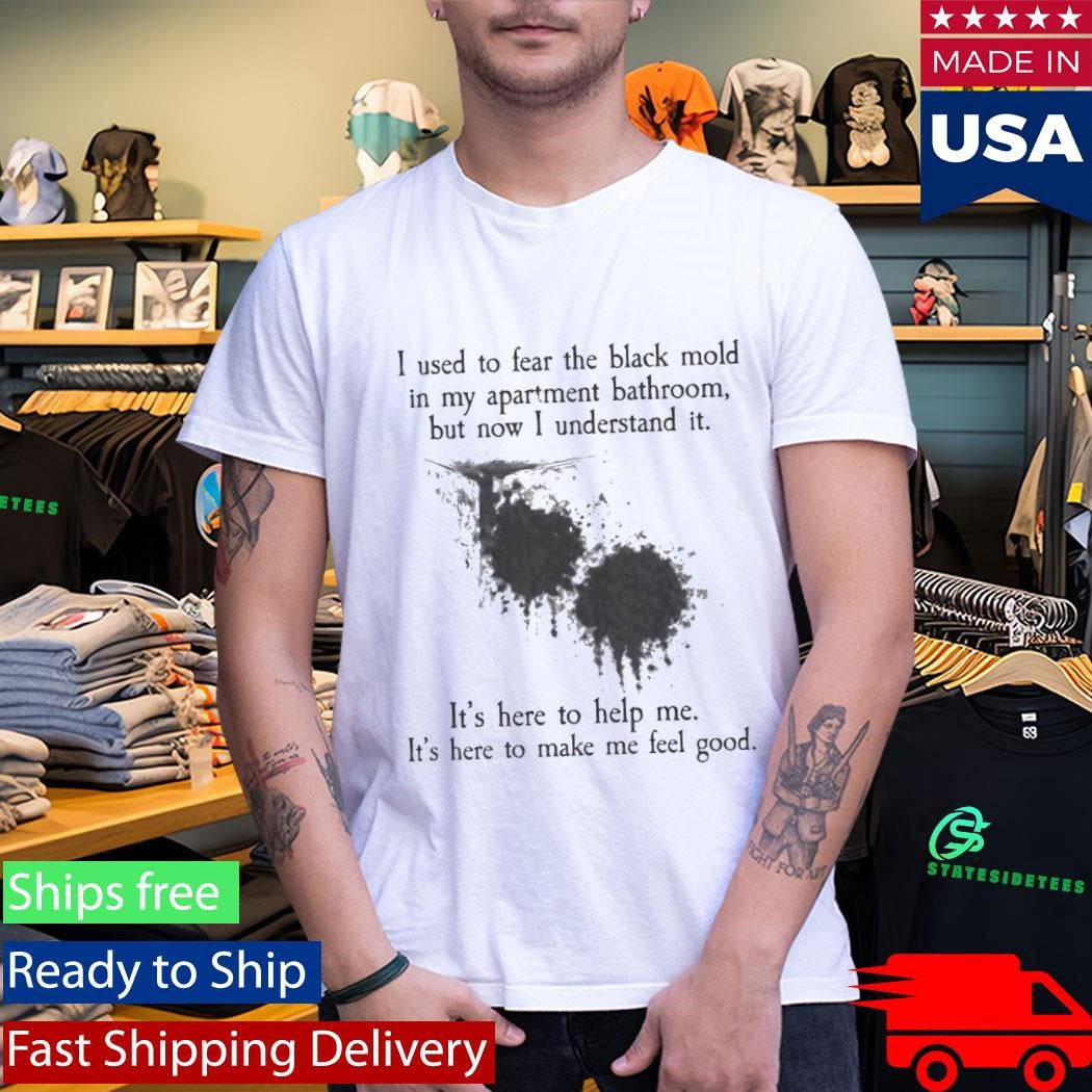 I Used To Fear The Black Mold In My Apartment Shirt