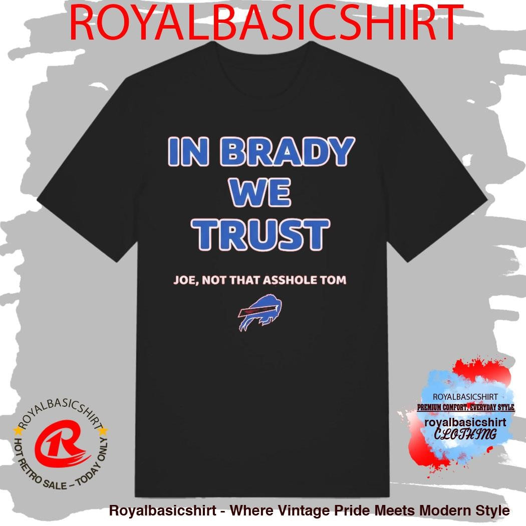 In Brady We Trust Joe Not That Asshole Tom Bills Shirt