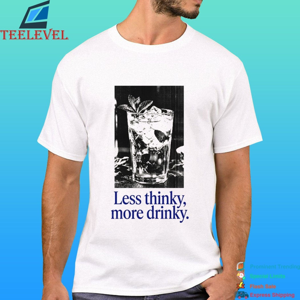 Less Thinky More Drinky Shirt