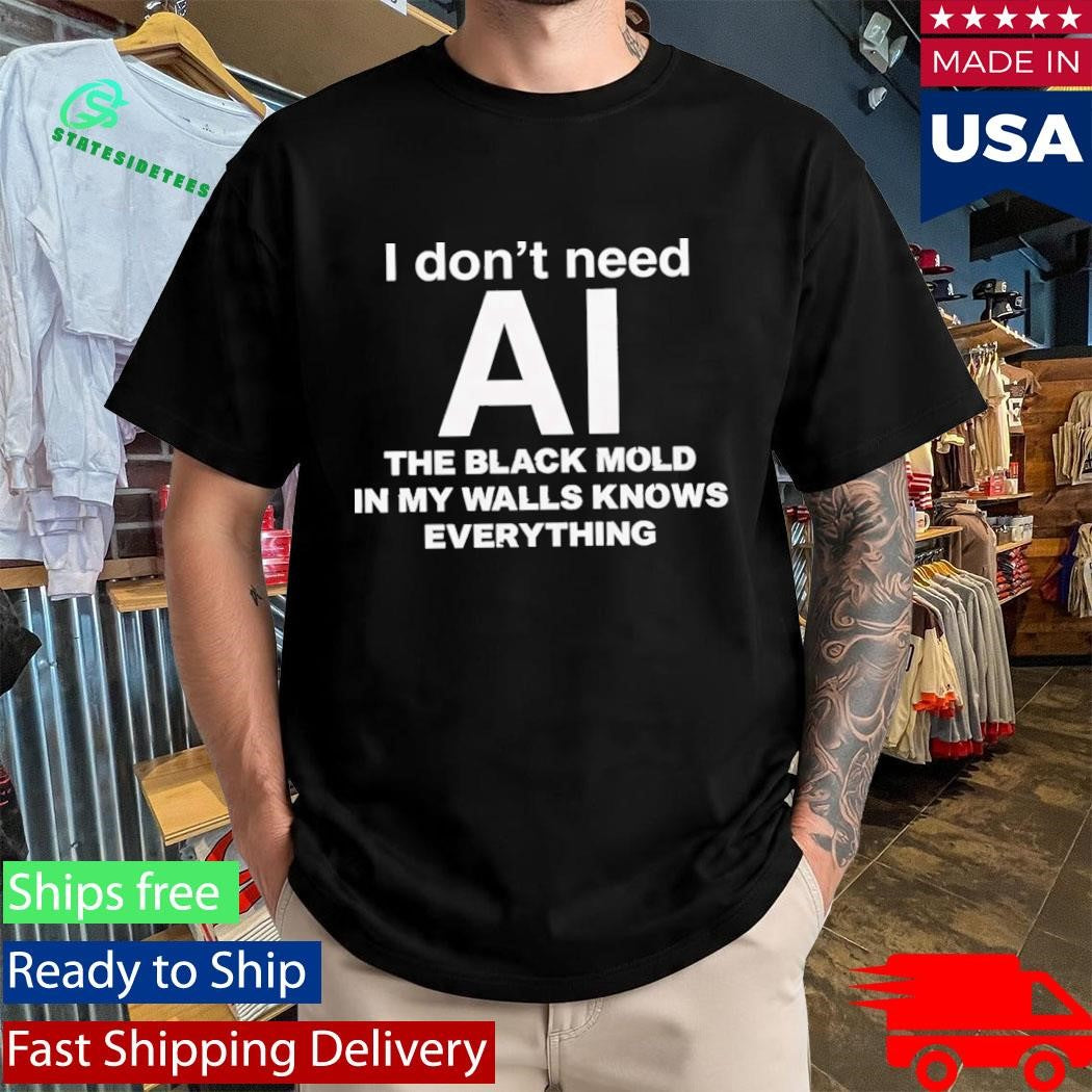 I Don’t Need AI The Black Mold In My Walls Knows Everything Shirt