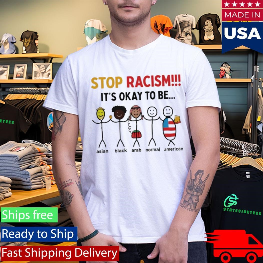 Stop Racism It’s Okay To Be Shirt