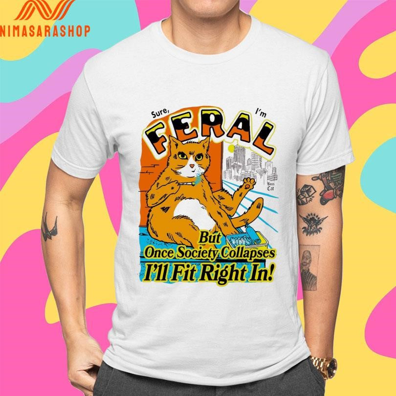 Sure Feral I’m But Once Society Collapses I’ll Fit Right In Boss Cat Shirts