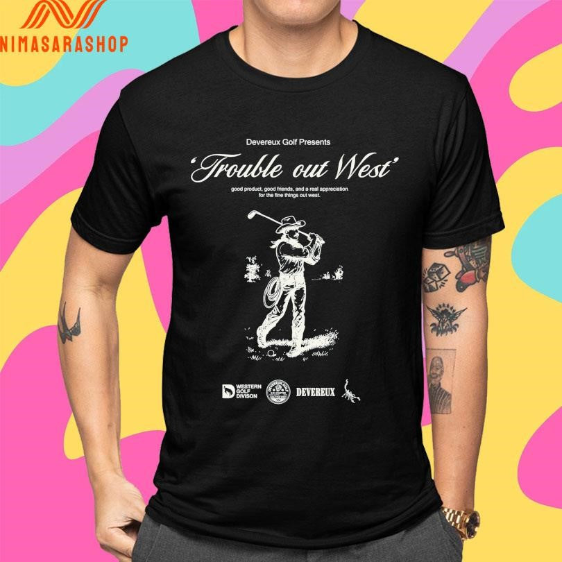 Trouble Out West Good Product Good Friends And A Real Appreciation For The Fine Things Out West Cowboy Golf Shirts