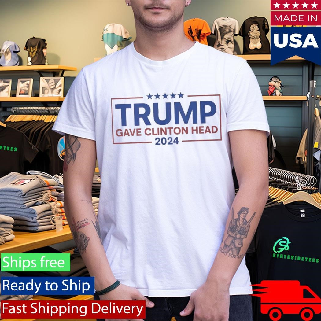 Trump Gave Clinton Head – Bold Political Statement Shirt