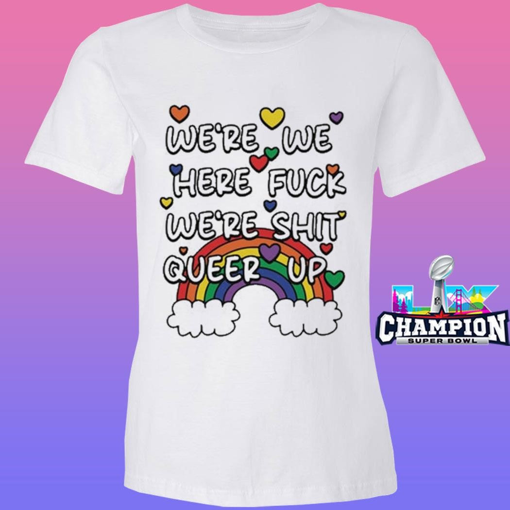 We’re We Here Fuck We’re Shit Queer Up Shirt
