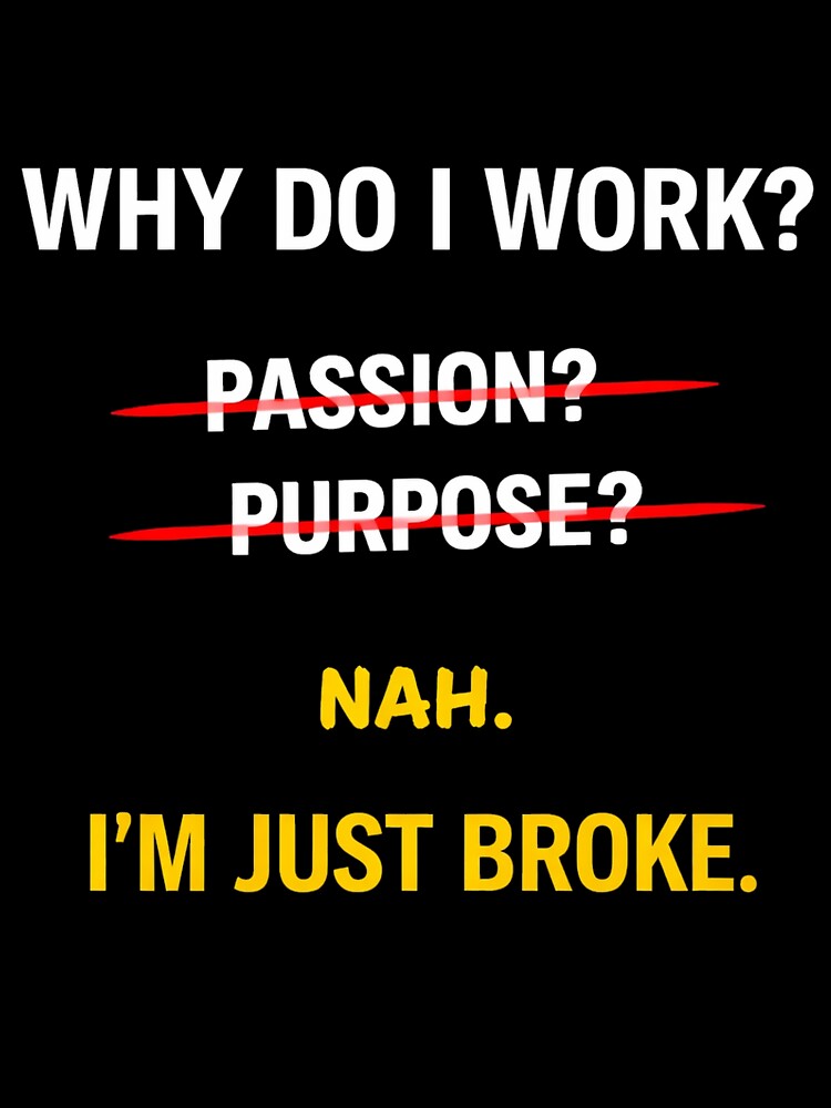 Why Do I Work I'm Just Broke Funny Meme Shirt Minimalist Work Humor by Ce-Ci-Mb