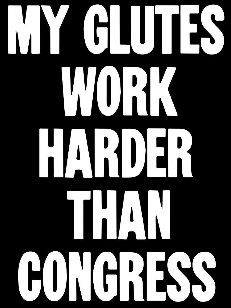 My Glutes Work Harder Than Congress by Good-Looking Corpse