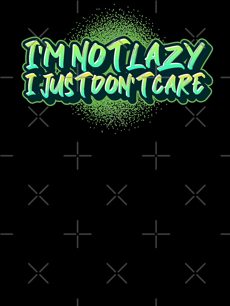 I'm Not Lazy, I Just Don't Care Funny by Harmonick-Tees