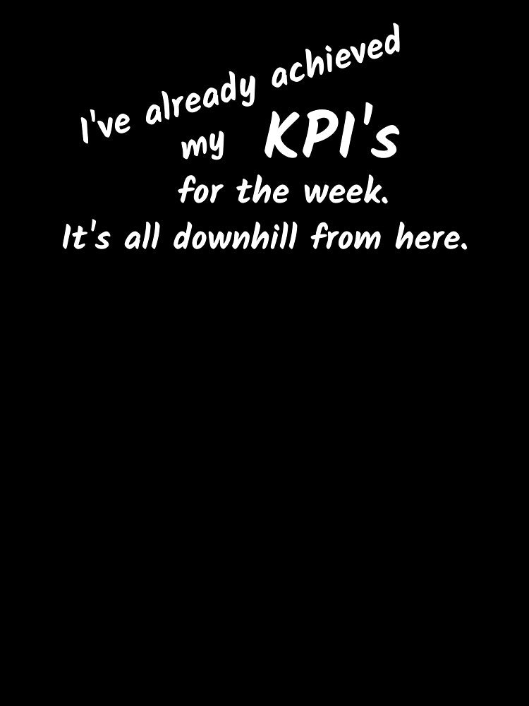 I've already achieved my KPI's for the week. It's all downhill from here. by Qzmet