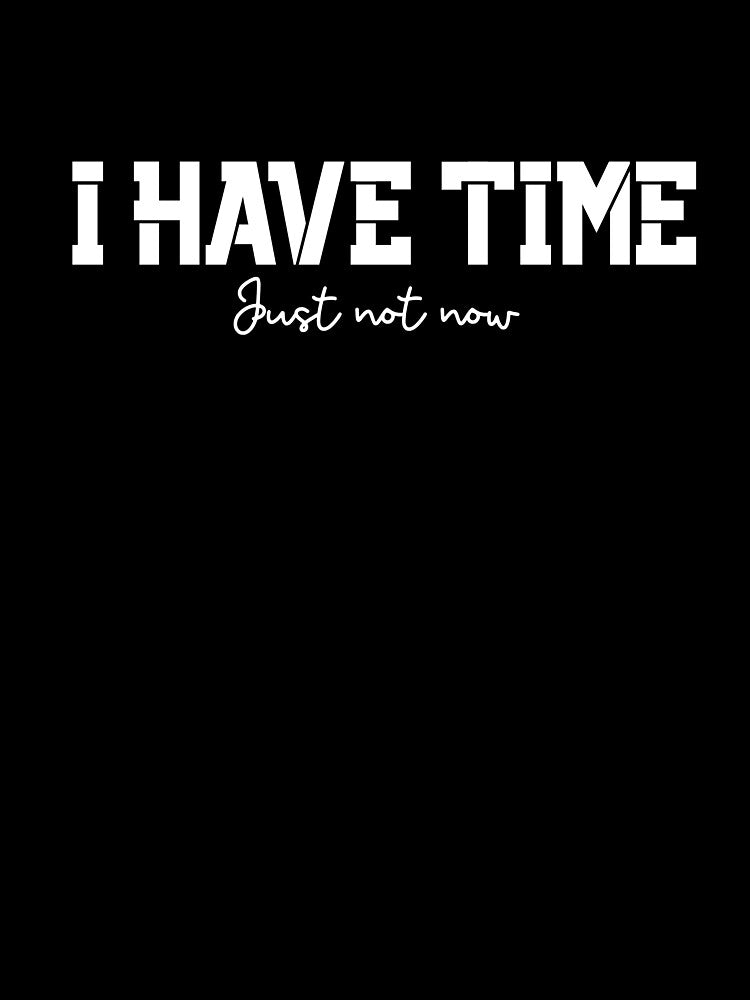 I Have Time, Small Text, Big Message by JokeAndStyle