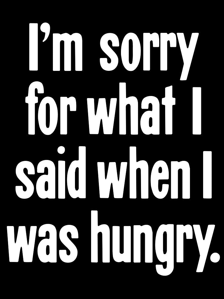I'm Sorry For What I Said When I Was Hungry by Good-Looking Corpse