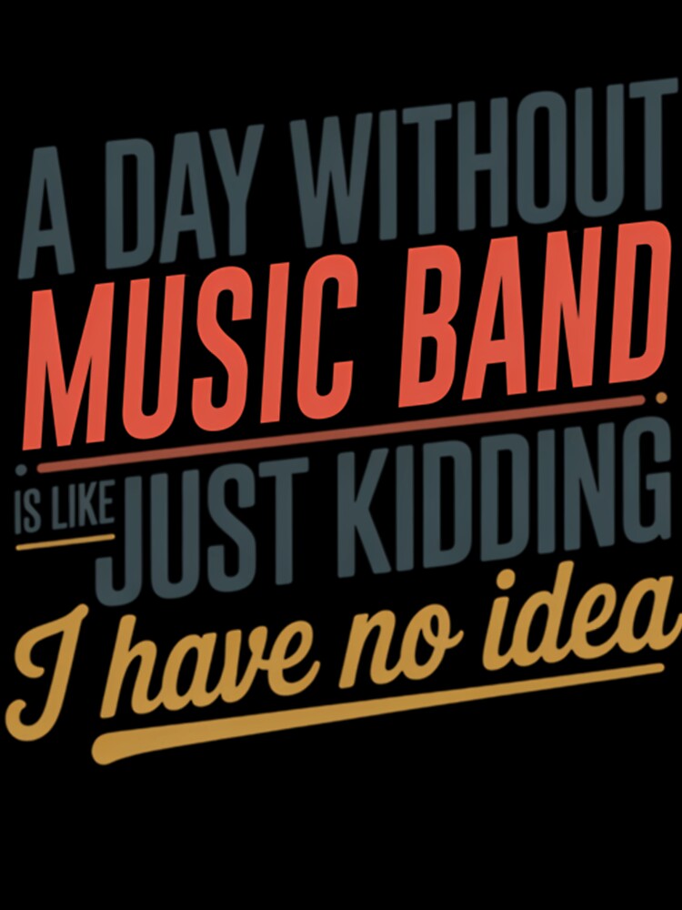 A Day Without Music Band Is Like Just Kidding - Cool Funny Music Band Lover by Luxurynorton