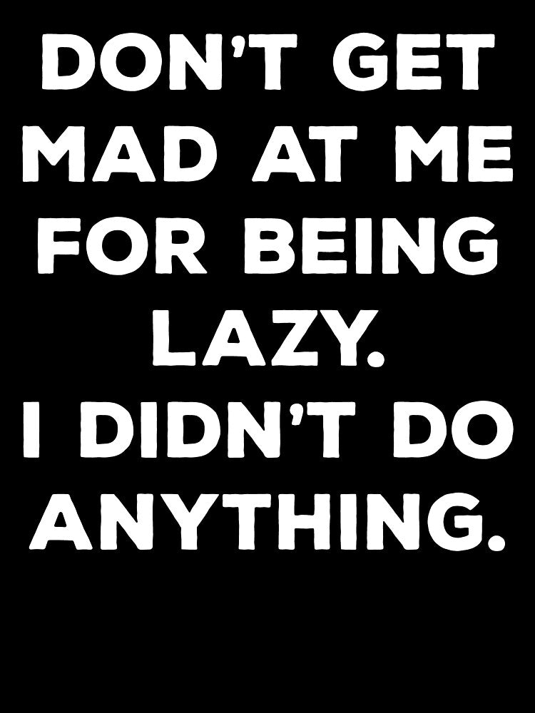 Don't Get Mad At Me For Being Lazy I Didn't Do Anything by Mahdi HAMANI