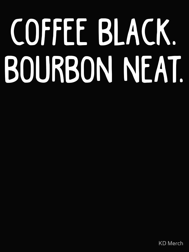 Coffee Black, Bourbon Neat, Coffee Lover by KD Merch