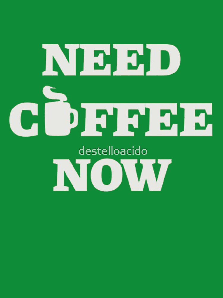 Need Coffee Now – Coffee Lover Quote by destelloacido