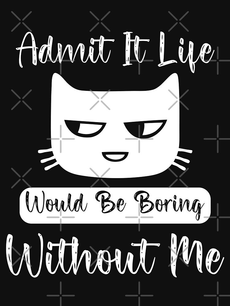 Admit It Life Would Be Boring Without Me by HopeeART