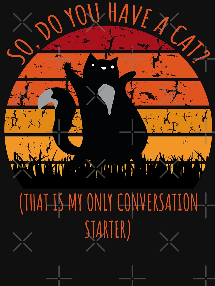 So Do You Have a Cat? That's My Only Conversation Starter Funny Gift by wtfbba