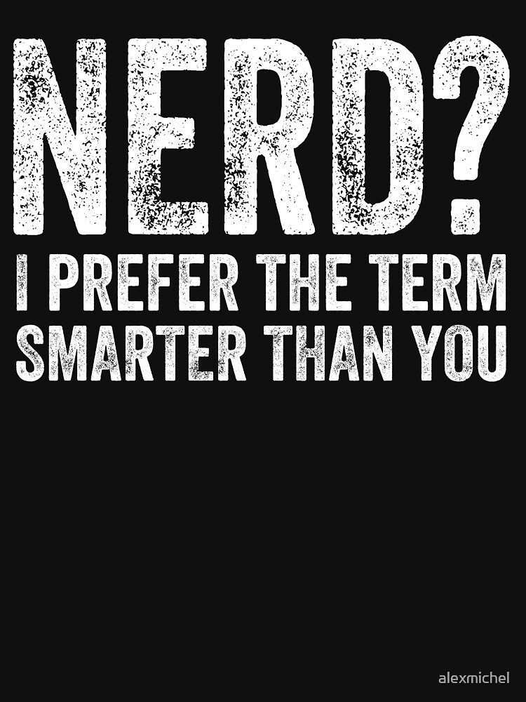 Nerd ? I Prefer The Term Smarter Than You - Funny Nerd by Captain Mood